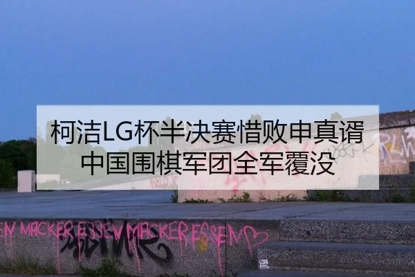柯洁LG杯半决赛惜败申真谞 中国围棋军团全军覆没